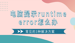 电脑提示runtime error怎么办 常见的3种解决方案