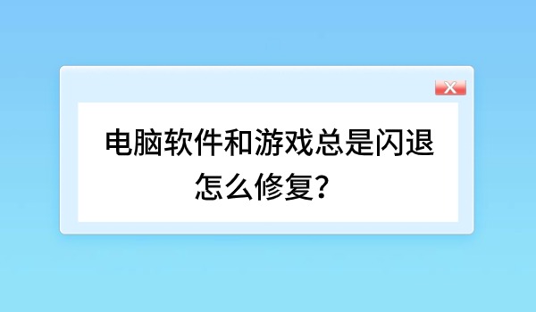 电脑软件和游戏总是闪退怎么修复